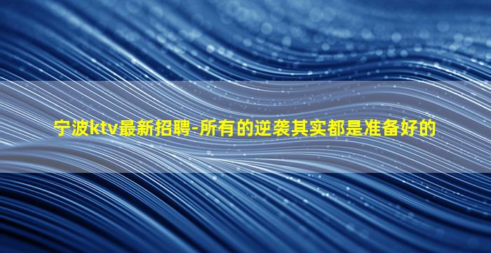 宁波ktv最新招聘-所有的逆袭其实都是准备好的