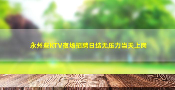 永州些KTV夜场招聘日结无压力当天上岗
